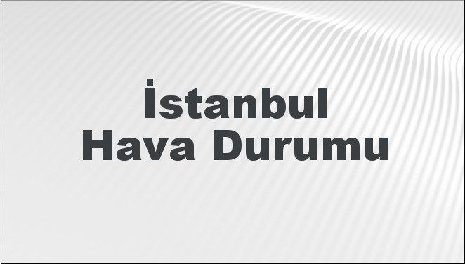 İstanbul Hava Durumu | İstanbul İçin Bugün, Yarın ve 5 Günlük Hava Durumu Nasıl Olacak? 24 Kasım 2024